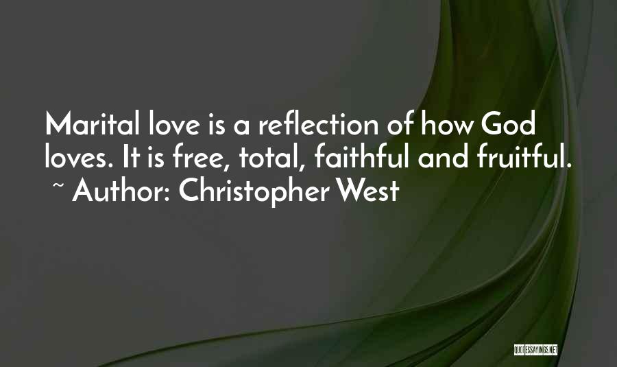 Christopher West Quotes: Marital Love Is A Reflection Of How God Loves. It Is Free, Total, Faithful And Fruitful.