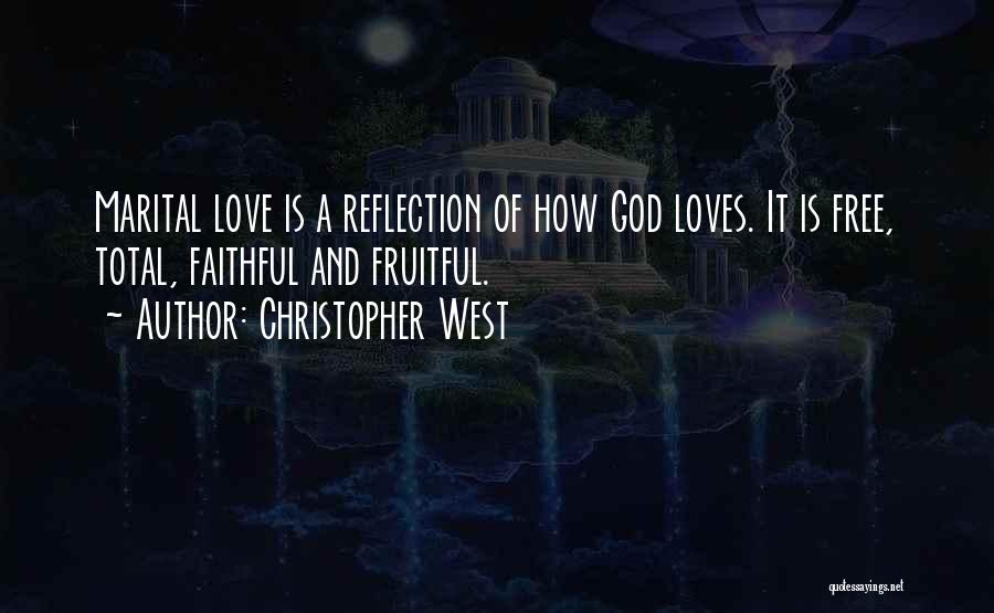 Christopher West Quotes: Marital Love Is A Reflection Of How God Loves. It Is Free, Total, Faithful And Fruitful.