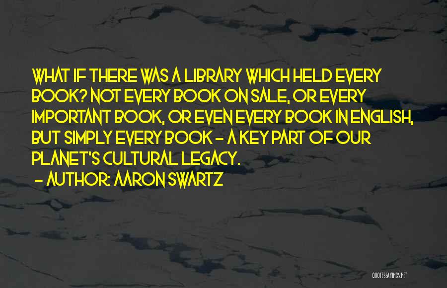 Aaron Swartz Quotes: What If There Was A Library Which Held Every Book? Not Every Book On Sale, Or Every Important Book, Or