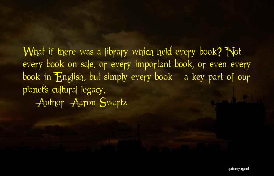 Aaron Swartz Quotes: What If There Was A Library Which Held Every Book? Not Every Book On Sale, Or Every Important Book, Or