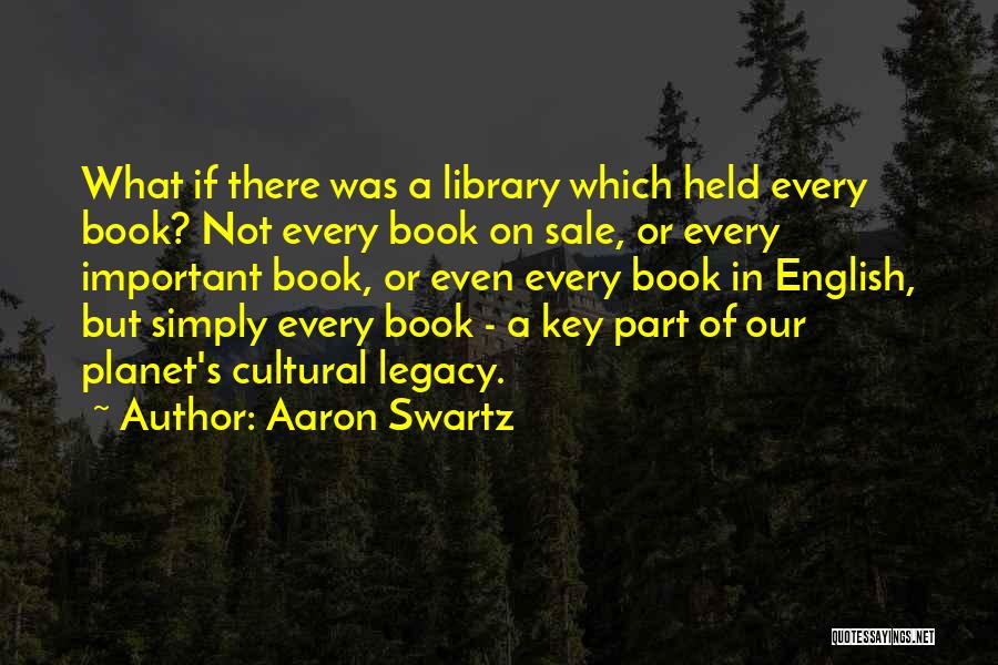 Aaron Swartz Quotes: What If There Was A Library Which Held Every Book? Not Every Book On Sale, Or Every Important Book, Or