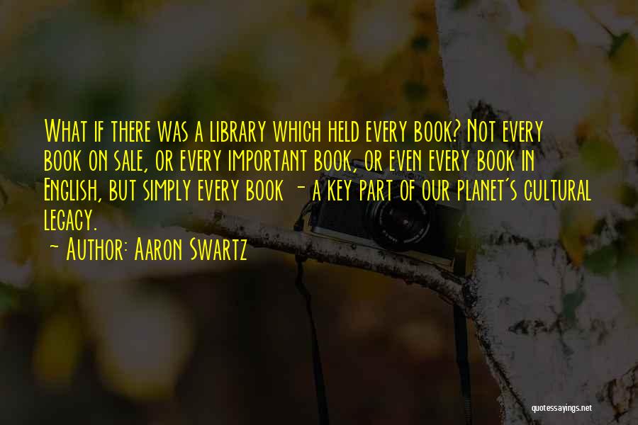 Aaron Swartz Quotes: What If There Was A Library Which Held Every Book? Not Every Book On Sale, Or Every Important Book, Or