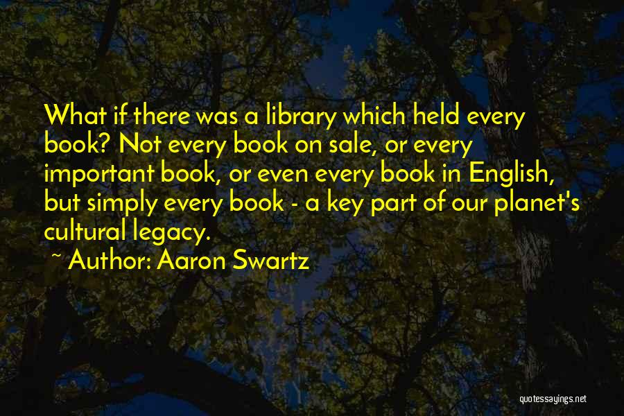 Aaron Swartz Quotes: What If There Was A Library Which Held Every Book? Not Every Book On Sale, Or Every Important Book, Or