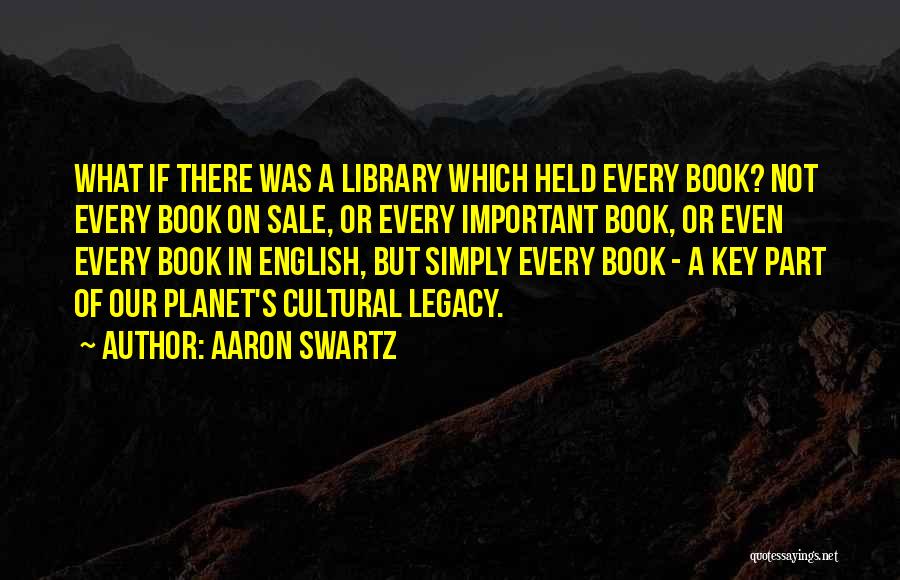 Aaron Swartz Quotes: What If There Was A Library Which Held Every Book? Not Every Book On Sale, Or Every Important Book, Or