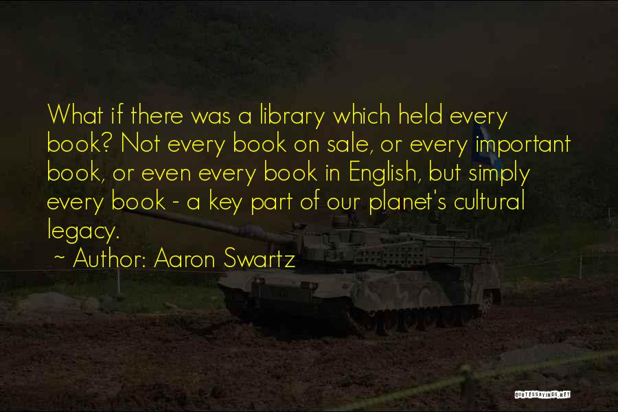 Aaron Swartz Quotes: What If There Was A Library Which Held Every Book? Not Every Book On Sale, Or Every Important Book, Or