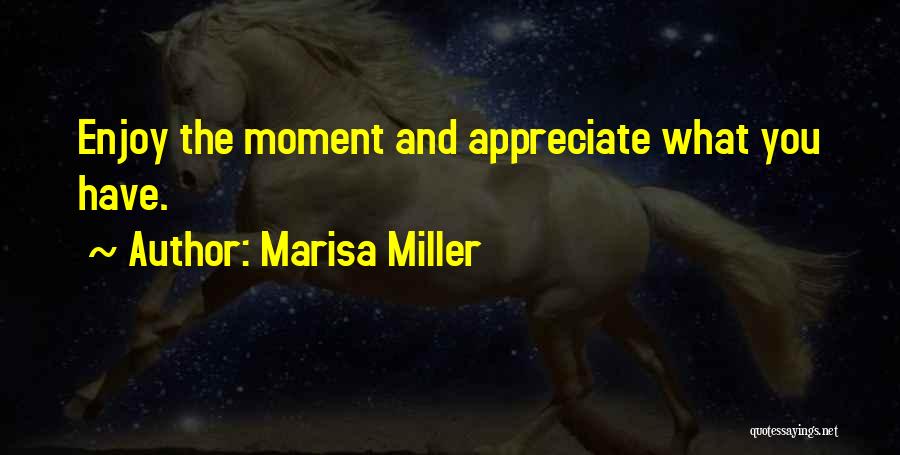 Marisa Miller Quotes: Enjoy The Moment And Appreciate What You Have.