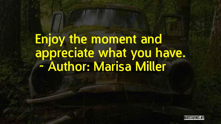 Marisa Miller Quotes: Enjoy The Moment And Appreciate What You Have.