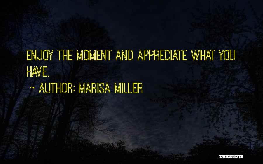 Marisa Miller Quotes: Enjoy The Moment And Appreciate What You Have.