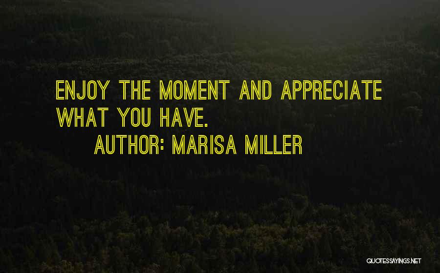 Marisa Miller Quotes: Enjoy The Moment And Appreciate What You Have.