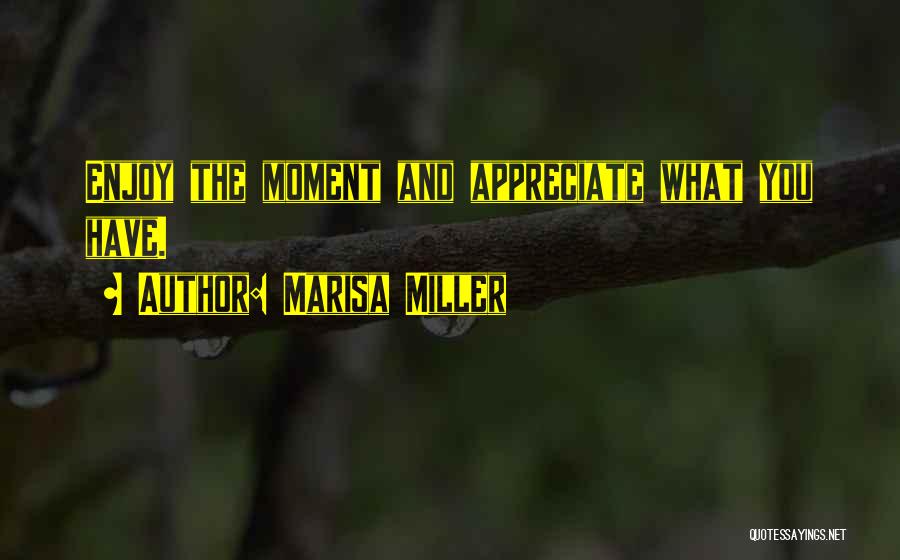 Marisa Miller Quotes: Enjoy The Moment And Appreciate What You Have.