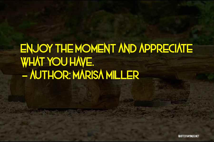 Marisa Miller Quotes: Enjoy The Moment And Appreciate What You Have.