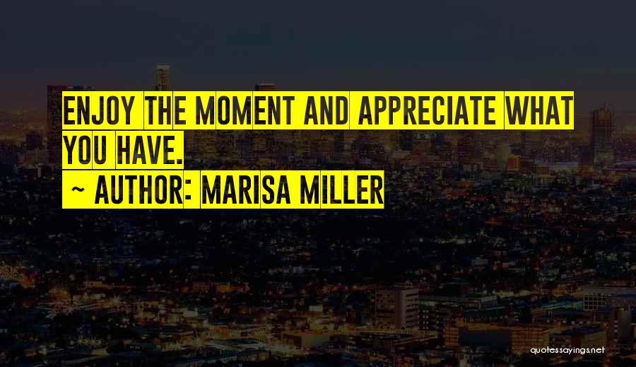 Marisa Miller Quotes: Enjoy The Moment And Appreciate What You Have.