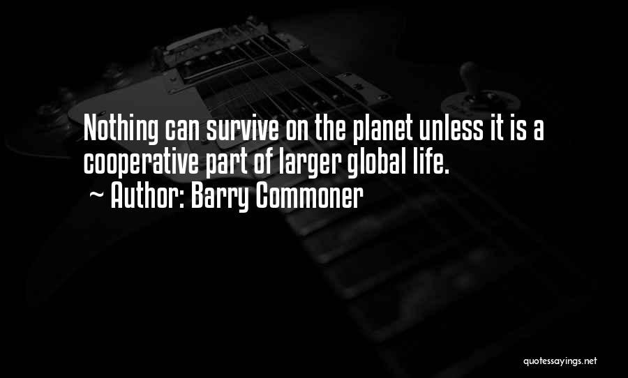 Barry Commoner Quotes: Nothing Can Survive On The Planet Unless It Is A Cooperative Part Of Larger Global Life.