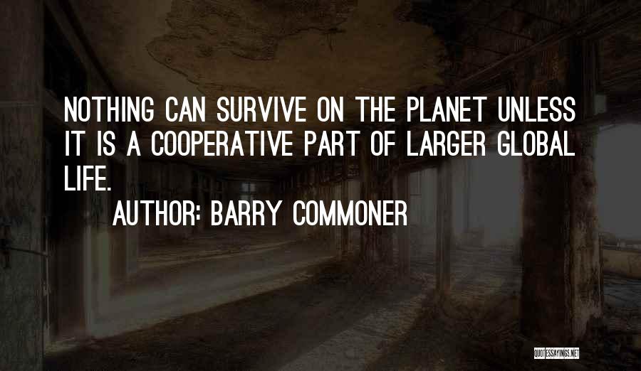 Barry Commoner Quotes: Nothing Can Survive On The Planet Unless It Is A Cooperative Part Of Larger Global Life.