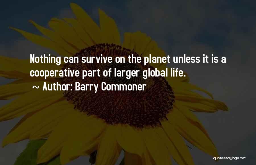 Barry Commoner Quotes: Nothing Can Survive On The Planet Unless It Is A Cooperative Part Of Larger Global Life.