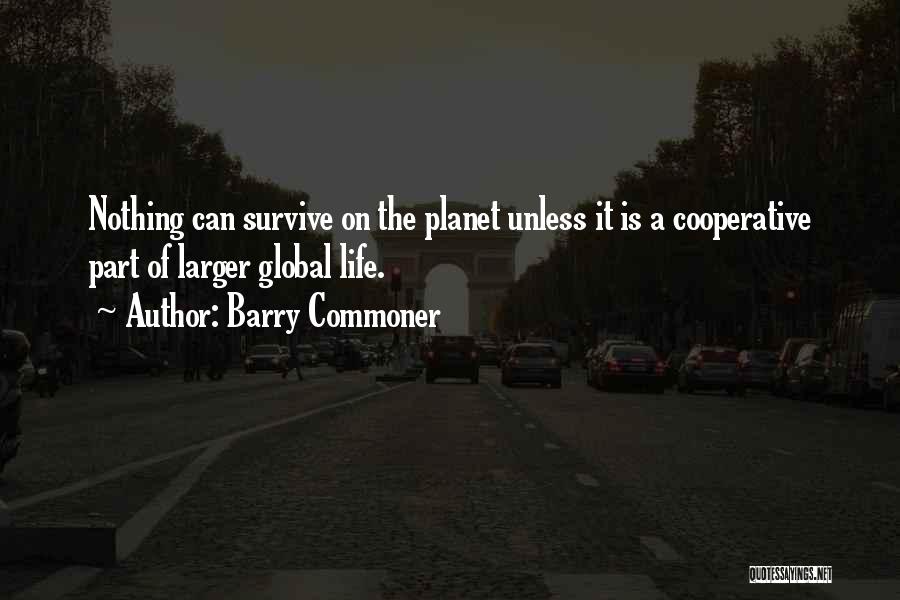Barry Commoner Quotes: Nothing Can Survive On The Planet Unless It Is A Cooperative Part Of Larger Global Life.