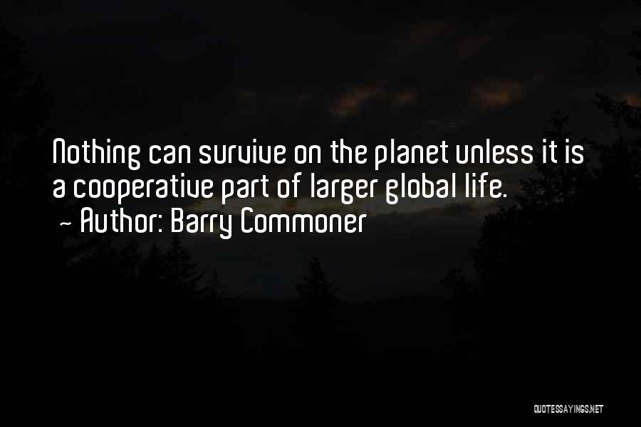 Barry Commoner Quotes: Nothing Can Survive On The Planet Unless It Is A Cooperative Part Of Larger Global Life.