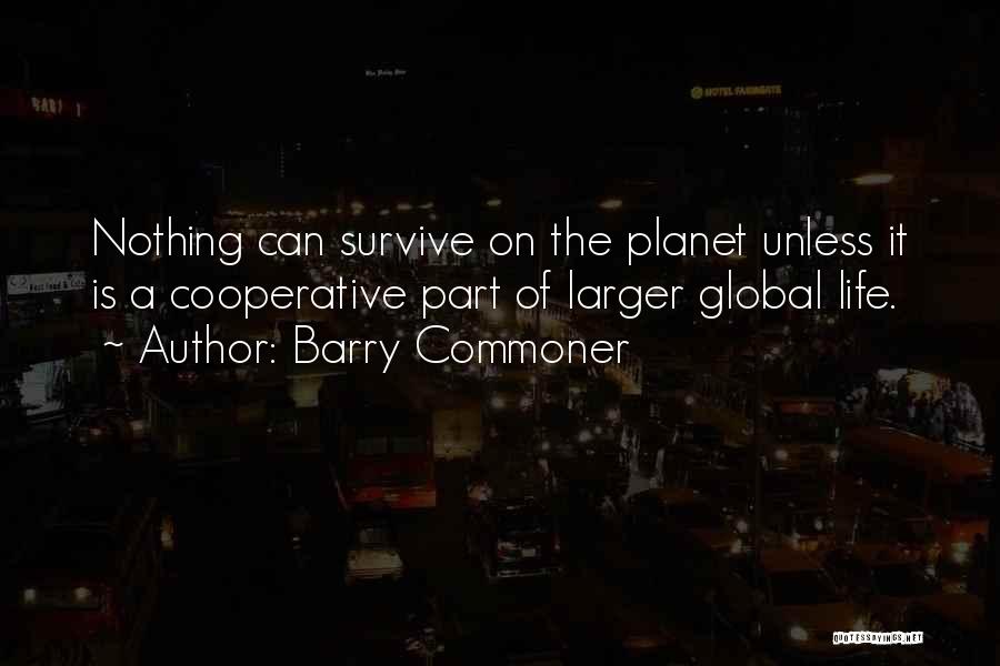 Barry Commoner Quotes: Nothing Can Survive On The Planet Unless It Is A Cooperative Part Of Larger Global Life.