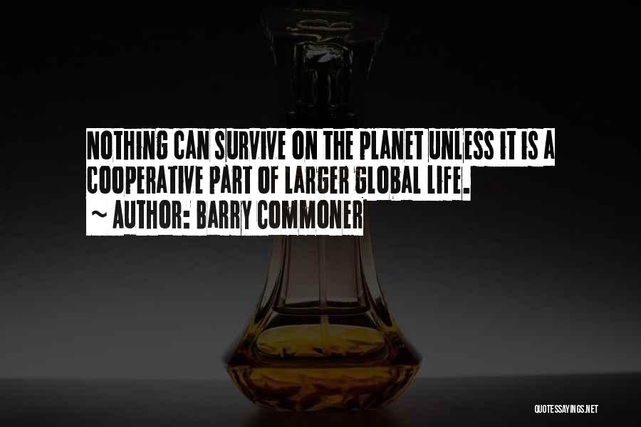 Barry Commoner Quotes: Nothing Can Survive On The Planet Unless It Is A Cooperative Part Of Larger Global Life.