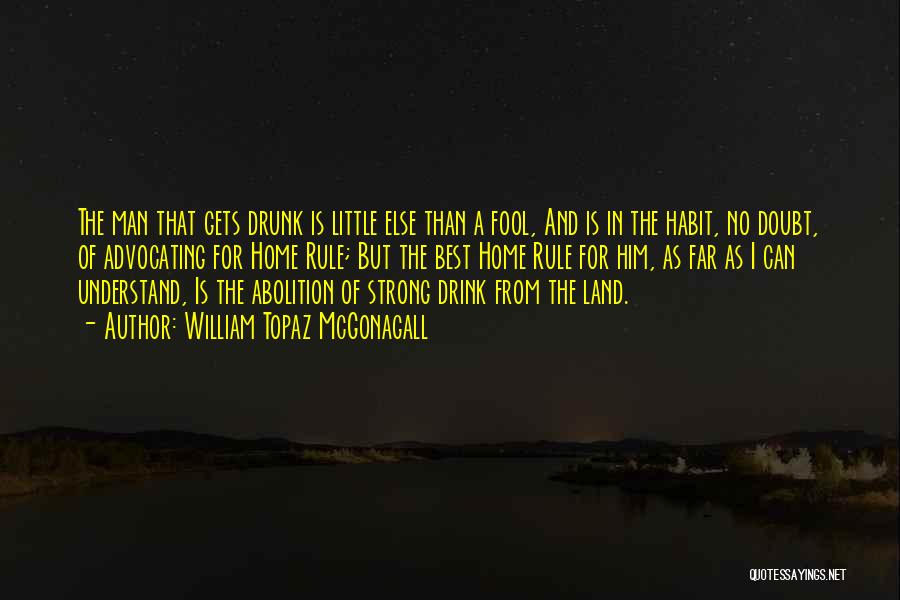 William Topaz McGonagall Quotes: The Man That Gets Drunk Is Little Else Than A Fool, And Is In The Habit, No Doubt, Of Advocating