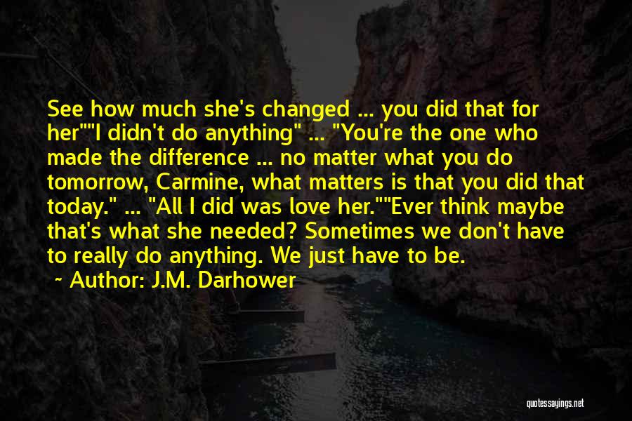 J.M. Darhower Quotes: See How Much She's Changed ... You Did That For Heri Didn't Do Anything ... You're The One Who Made