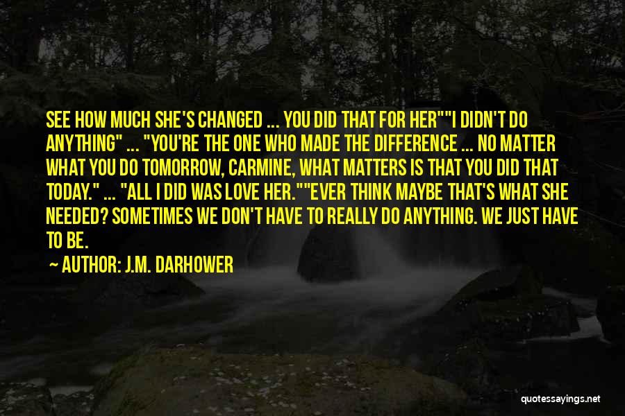 J.M. Darhower Quotes: See How Much She's Changed ... You Did That For Heri Didn't Do Anything ... You're The One Who Made