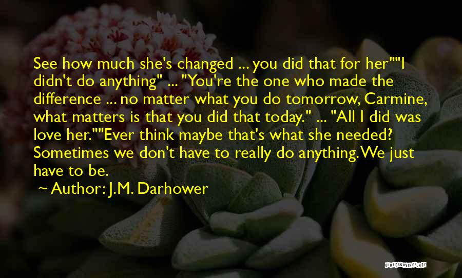 J.M. Darhower Quotes: See How Much She's Changed ... You Did That For Heri Didn't Do Anything ... You're The One Who Made