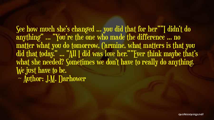 J.M. Darhower Quotes: See How Much She's Changed ... You Did That For Heri Didn't Do Anything ... You're The One Who Made