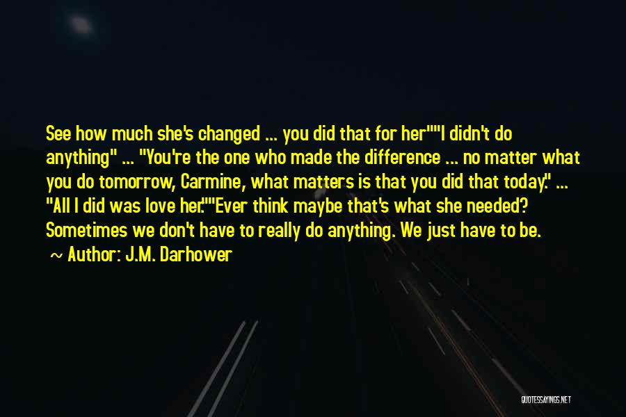 J.M. Darhower Quotes: See How Much She's Changed ... You Did That For Heri Didn't Do Anything ... You're The One Who Made