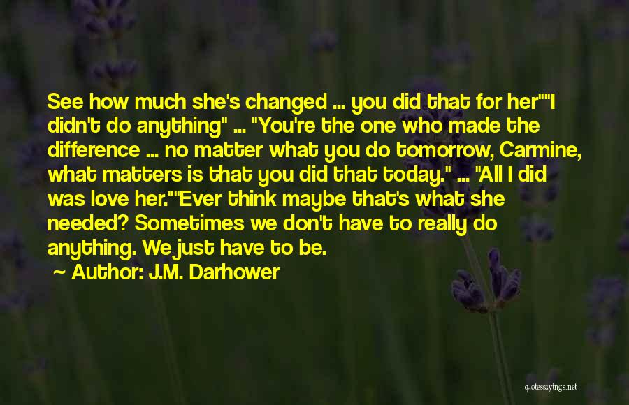 J.M. Darhower Quotes: See How Much She's Changed ... You Did That For Heri Didn't Do Anything ... You're The One Who Made