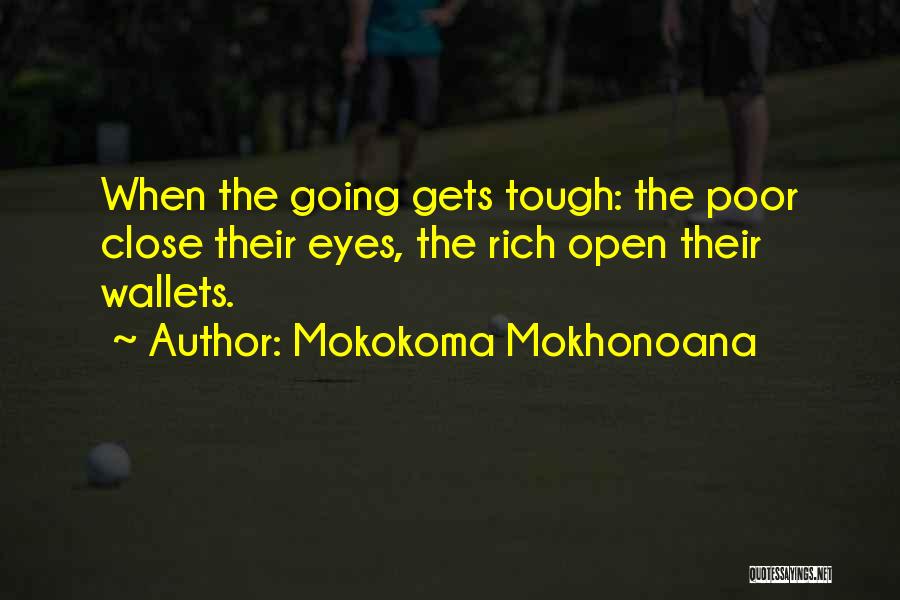 Mokokoma Mokhonoana Quotes: When The Going Gets Tough: The Poor Close Their Eyes, The Rich Open Their Wallets.