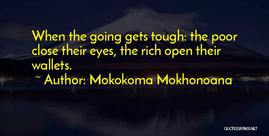 Mokokoma Mokhonoana Quotes: When The Going Gets Tough: The Poor Close Their Eyes, The Rich Open Their Wallets.