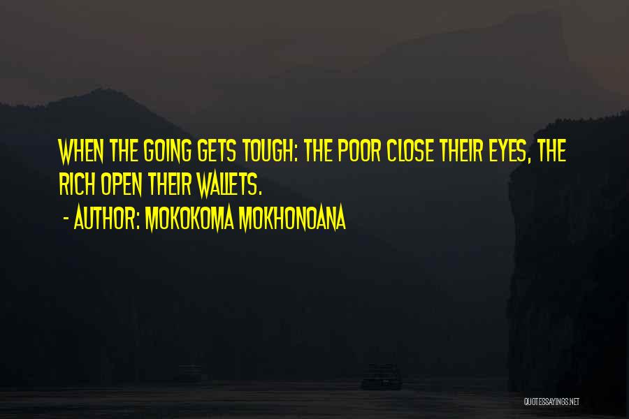 Mokokoma Mokhonoana Quotes: When The Going Gets Tough: The Poor Close Their Eyes, The Rich Open Their Wallets.