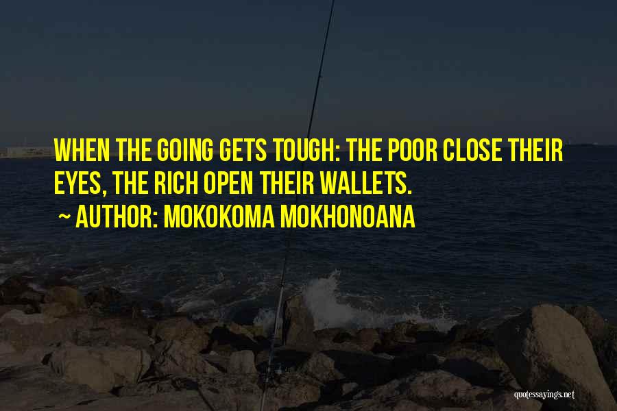 Mokokoma Mokhonoana Quotes: When The Going Gets Tough: The Poor Close Their Eyes, The Rich Open Their Wallets.