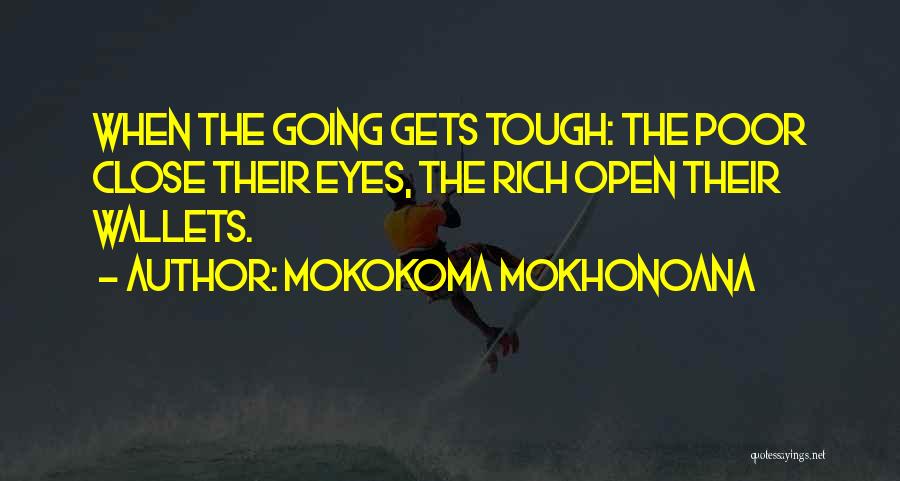 Mokokoma Mokhonoana Quotes: When The Going Gets Tough: The Poor Close Their Eyes, The Rich Open Their Wallets.