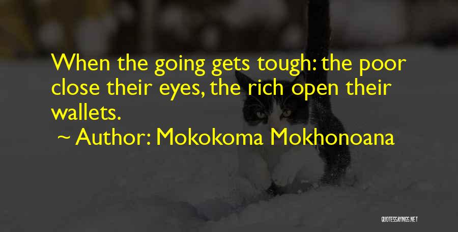 Mokokoma Mokhonoana Quotes: When The Going Gets Tough: The Poor Close Their Eyes, The Rich Open Their Wallets.