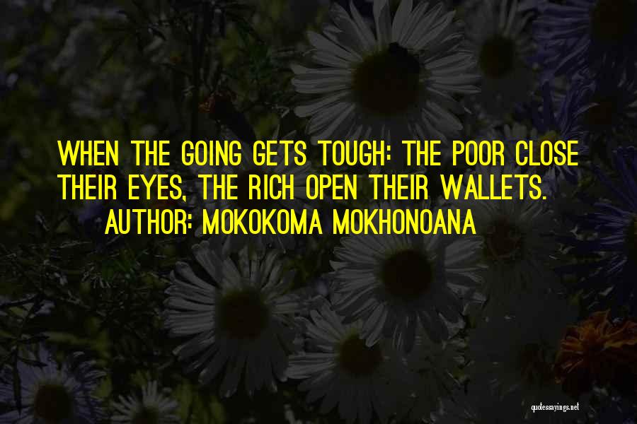 Mokokoma Mokhonoana Quotes: When The Going Gets Tough: The Poor Close Their Eyes, The Rich Open Their Wallets.