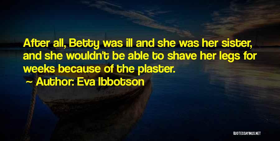 Eva Ibbotson Quotes: After All, Betty Was Ill And She Was Her Sister, And She Wouldn't Be Able To Shave Her Legs For