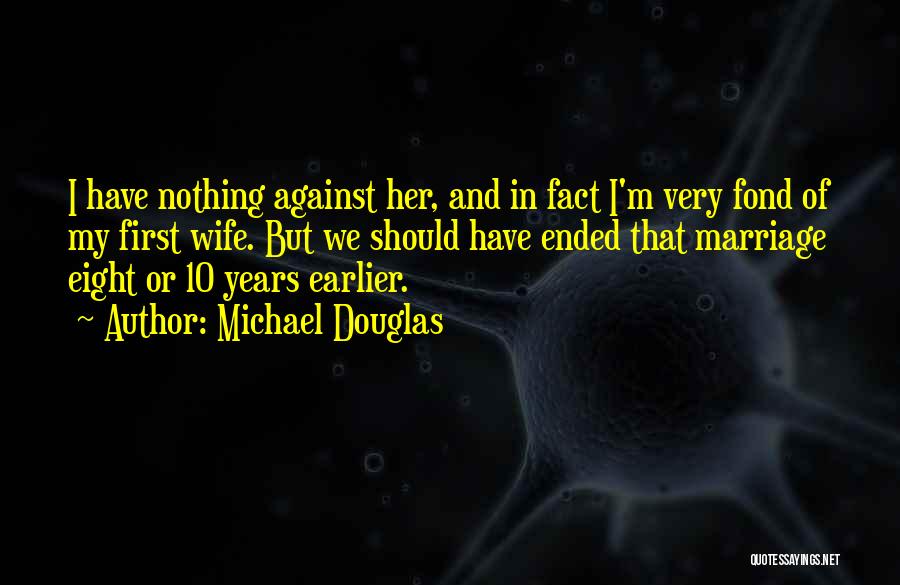 Michael Douglas Quotes: I Have Nothing Against Her, And In Fact I'm Very Fond Of My First Wife. But We Should Have Ended