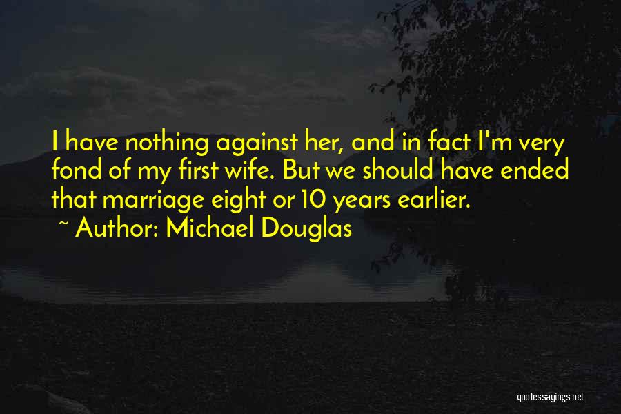 Michael Douglas Quotes: I Have Nothing Against Her, And In Fact I'm Very Fond Of My First Wife. But We Should Have Ended