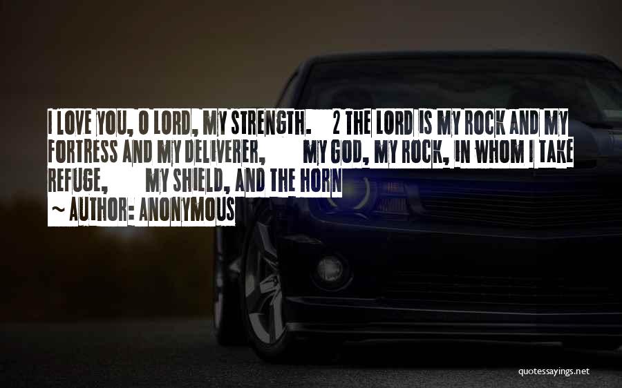 Anonymous Quotes: I Love You, O Lord, My Strength. 2 The Lord Is My Rock And My Fortress And My Deliverer, My