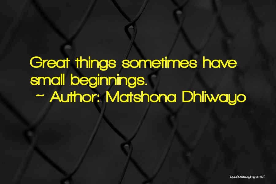 Matshona Dhliwayo Quotes: Great Things Sometimes Have Small Beginnings.