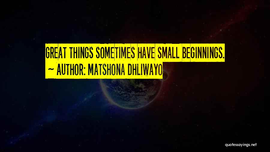 Matshona Dhliwayo Quotes: Great Things Sometimes Have Small Beginnings.