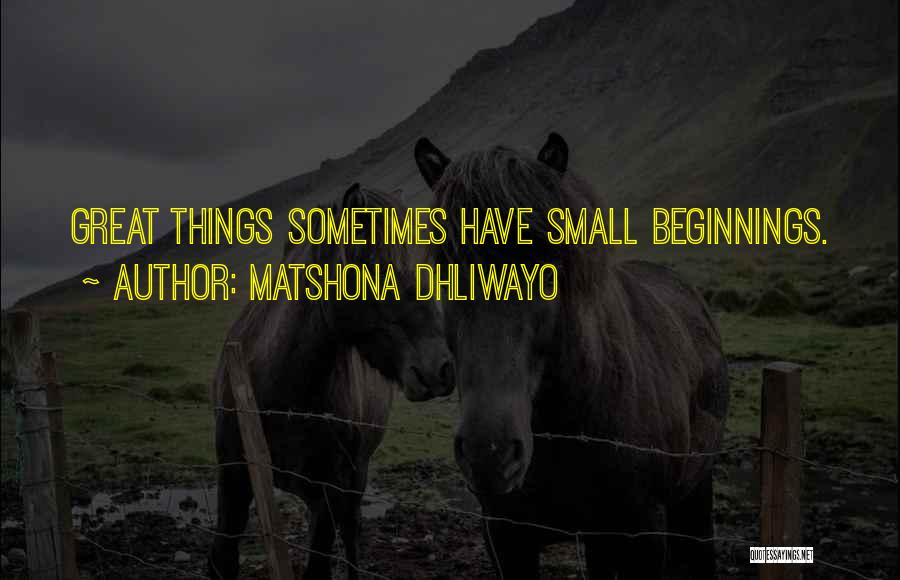 Matshona Dhliwayo Quotes: Great Things Sometimes Have Small Beginnings.