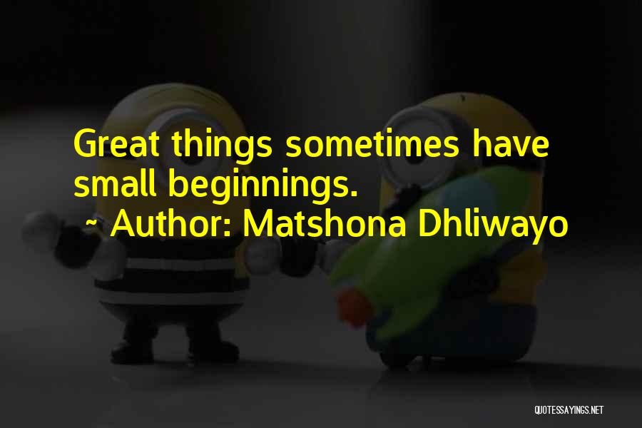 Matshona Dhliwayo Quotes: Great Things Sometimes Have Small Beginnings.