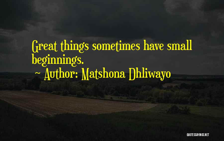 Matshona Dhliwayo Quotes: Great Things Sometimes Have Small Beginnings.