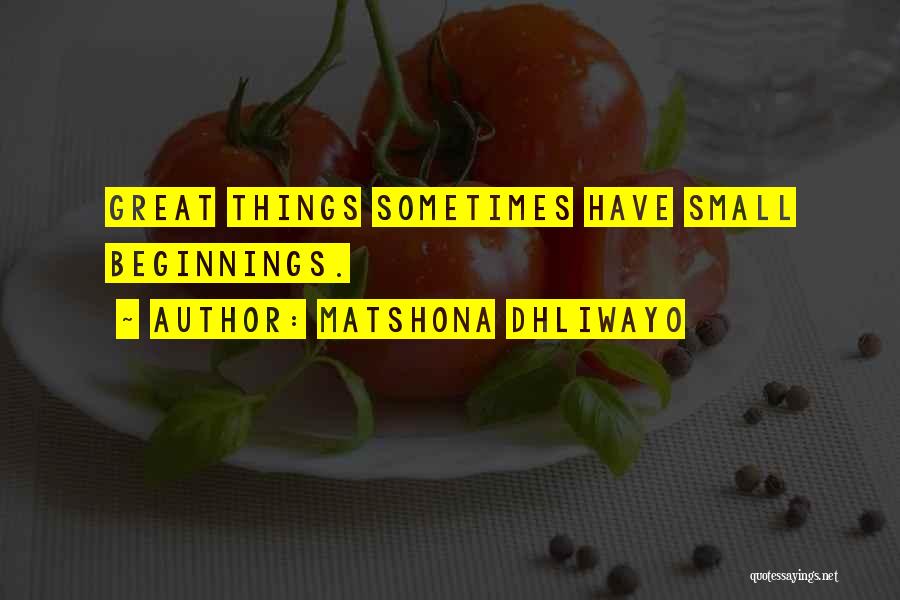 Matshona Dhliwayo Quotes: Great Things Sometimes Have Small Beginnings.