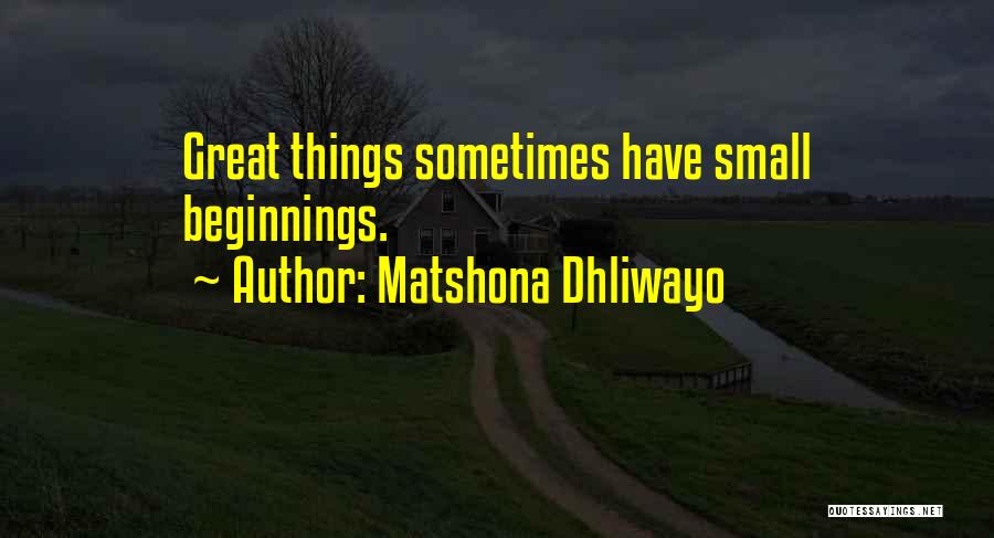 Matshona Dhliwayo Quotes: Great Things Sometimes Have Small Beginnings.