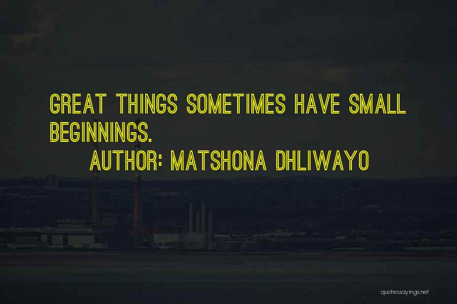 Matshona Dhliwayo Quotes: Great Things Sometimes Have Small Beginnings.