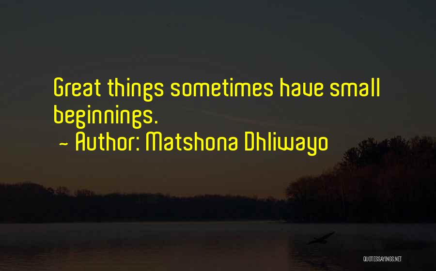 Matshona Dhliwayo Quotes: Great Things Sometimes Have Small Beginnings.